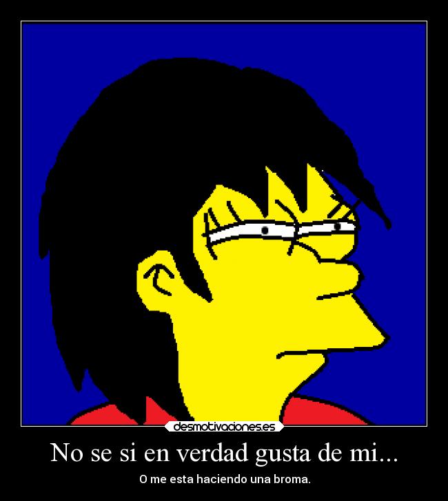 No se si en verdad gusta de mi... - O me esta haciendo una broma.