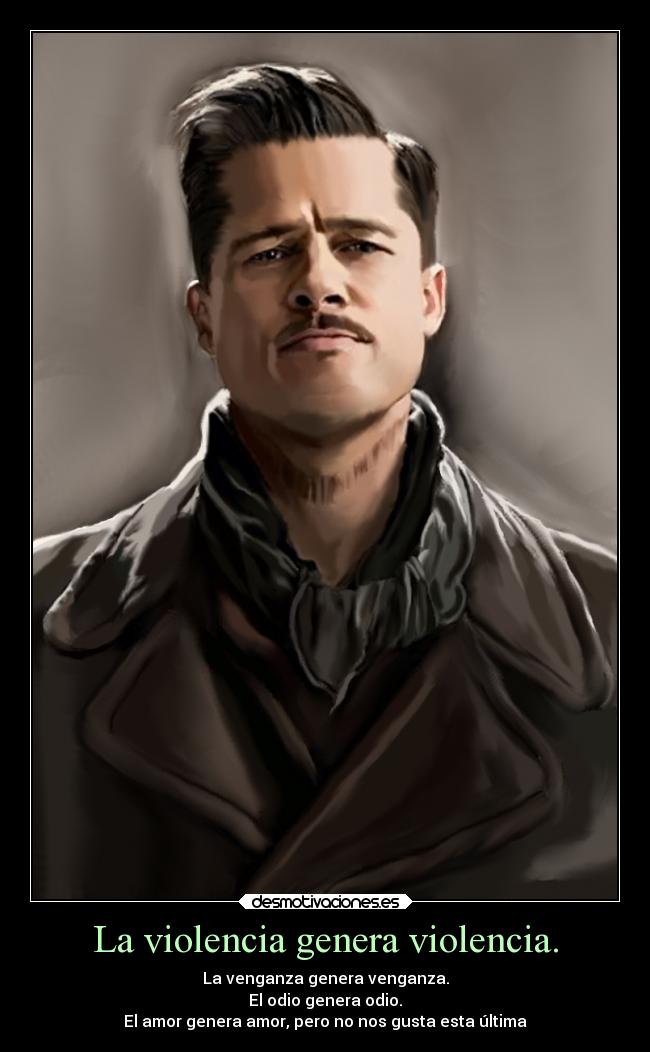 La violencia genera violencia. - La venganza genera venganza.
El odio genera odio.
El amor genera amor, pero no nos gusta esta última