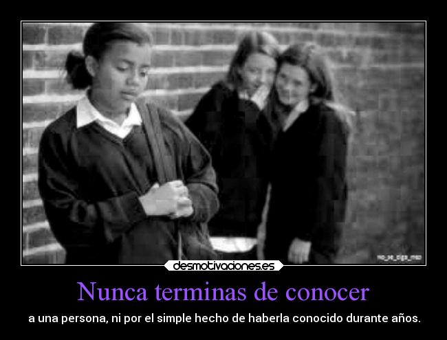 Nunca terminas de conocer - a una persona, ni por el simple hecho de haberla conocido durante años.