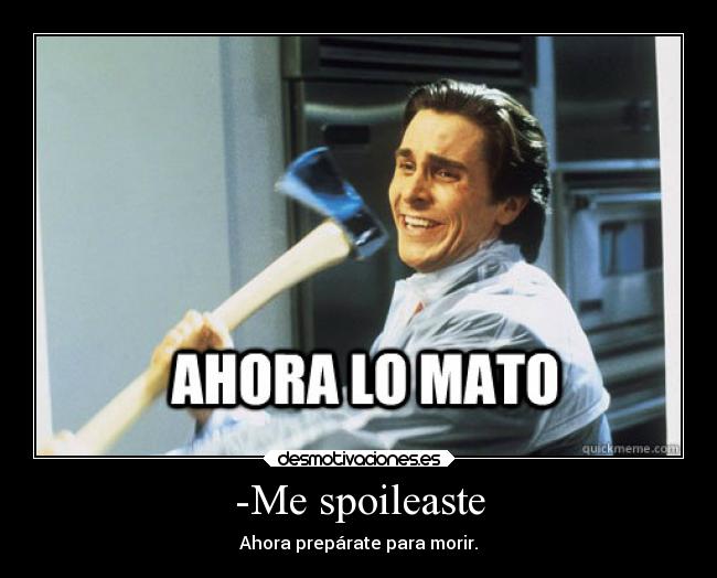 -Me spoileaste - Ahora prepárate para morir.