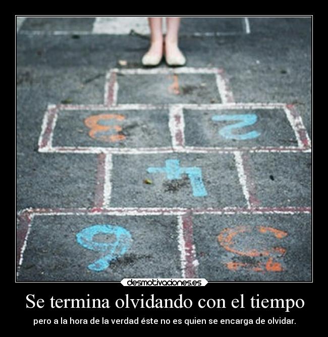 Se termina olvidando con el tiempo - pero a la hora de la verdad éste no es quien se encarga de olvidar.