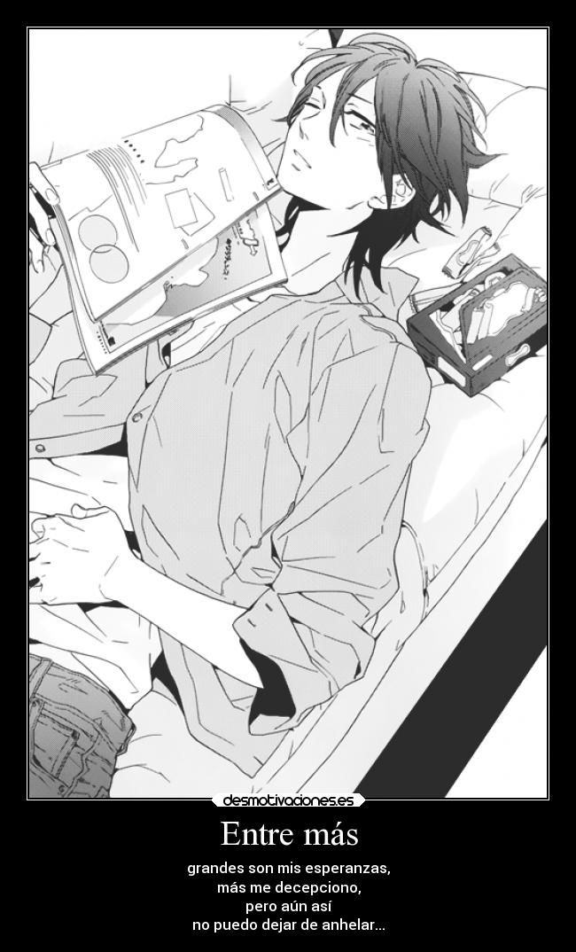 Entre más - grandes son mis esperanzas,
más me decepciono,
pero aún así
no puedo dejar de anhelar...