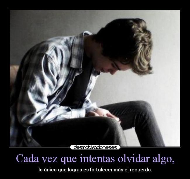 Cada vez que intentas olvidar algo, - 