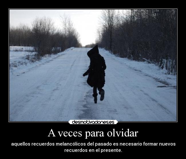 A veces para olvidar - aquellos recuerdos melancólicos del pasado es necesario formar nuevos
recuerdos en el presente.
