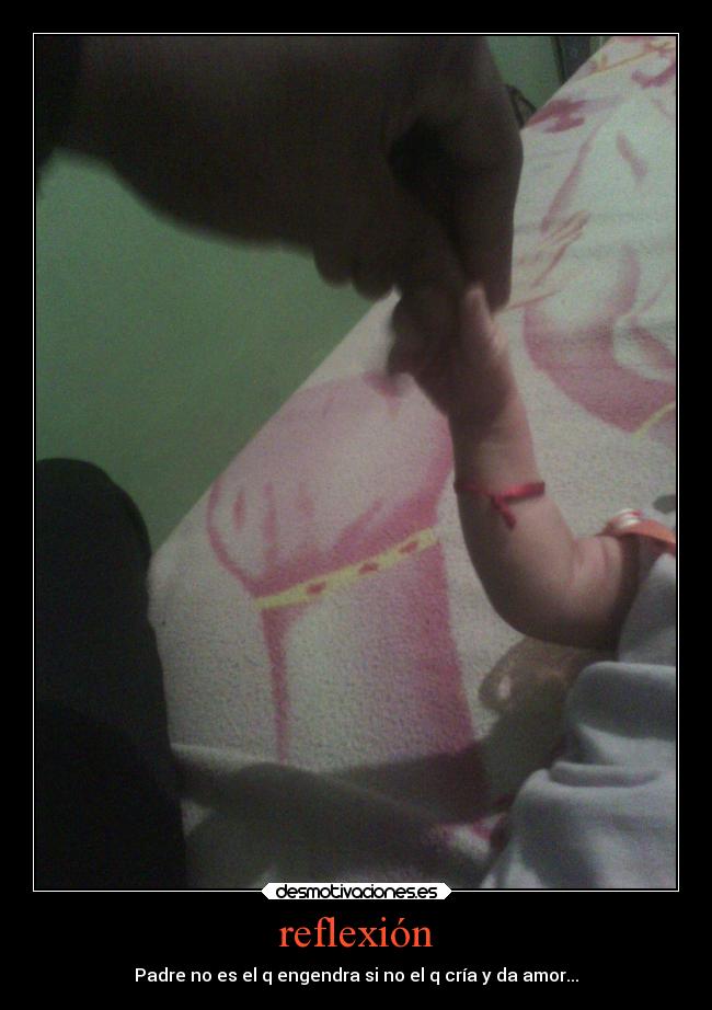 reflexión - Padre no es el q engendra si no el q cría y da amor...