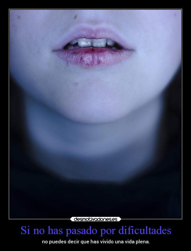 Si no has pasado por dificultades -