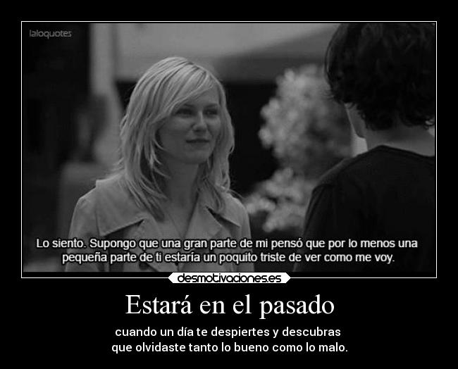 Estará en el pasado - cuando un día te despiertes y descubras 
que olvidaste tanto lo bueno como lo malo.