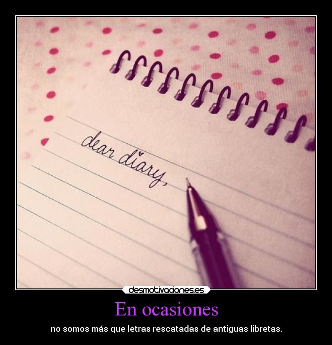 En ocasiones - no somos más que letras rescatadas de antiguas libretas.