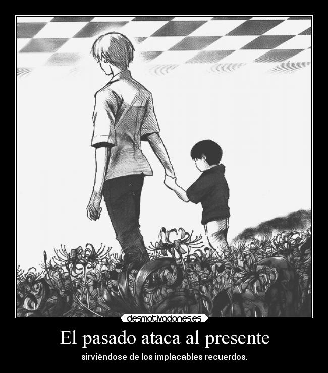 El pasado ataca al presente - sirviéndose de los implacables recuerdos.