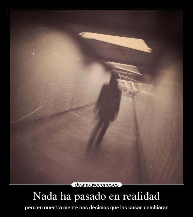 Nada ha pasado en realidad - pero en nuestra mente nos decimos que las cosas cambiarán