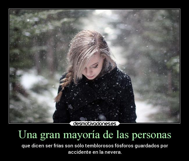 Una gran mayoría de las personas - que dicen ser frías son sólo temblorosos fósforos guardados por
accidente en la nevera.