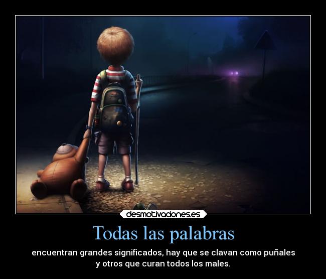 Todas las palabras - encuentran grandes significados, hay que se clavan como puñales
y otros que curan todos los males.