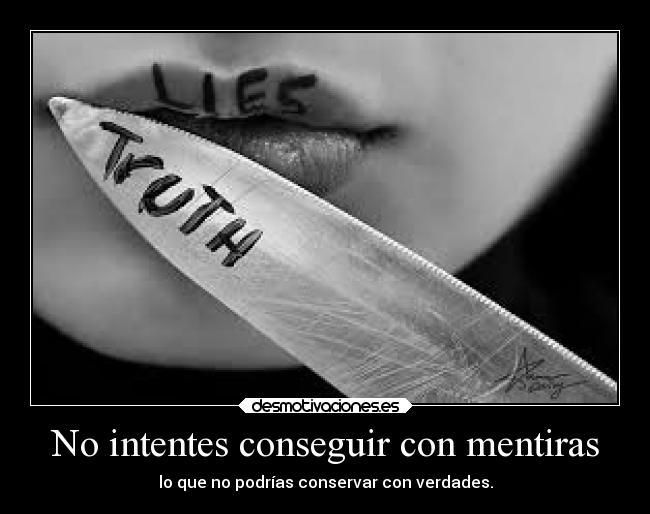 No intentes conseguir con mentiras - lo que no podrías conservar con verdades.
