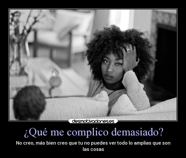 ¿Qué me complico demasiado? -