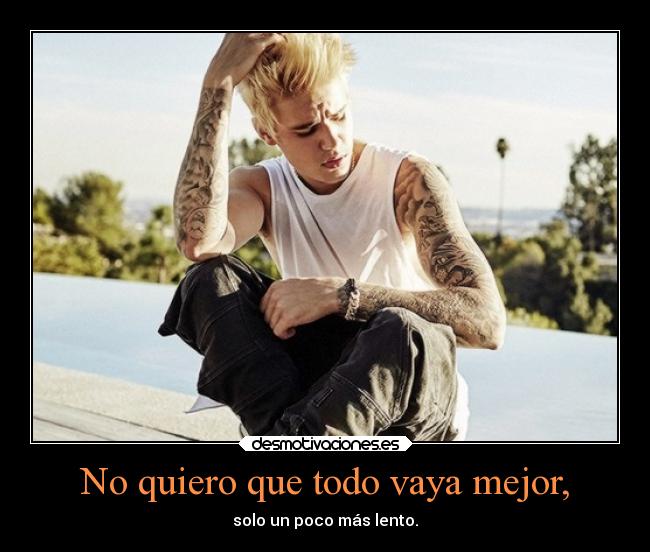 No quiero que todo vaya mejor, -