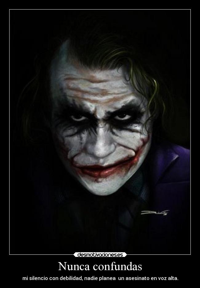 Nunca confundas - mi silencio con debilidad, nadie planea un asesinato en voz alta.