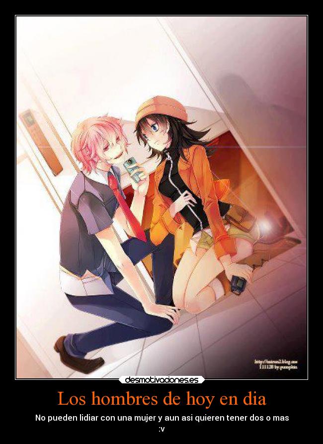 Los hombres de hoy en dia - No pueden lidiar con una mujer y aun asi quieren tener dos o mas
:v