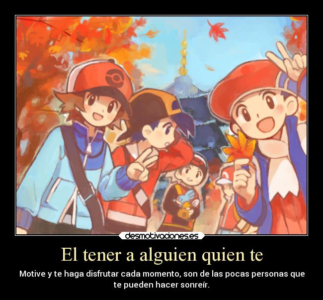 El tener a alguien quien te - Motive y te haga disfrutar cada momento, son de las pocas personas que
te pueden hacer sonreír.