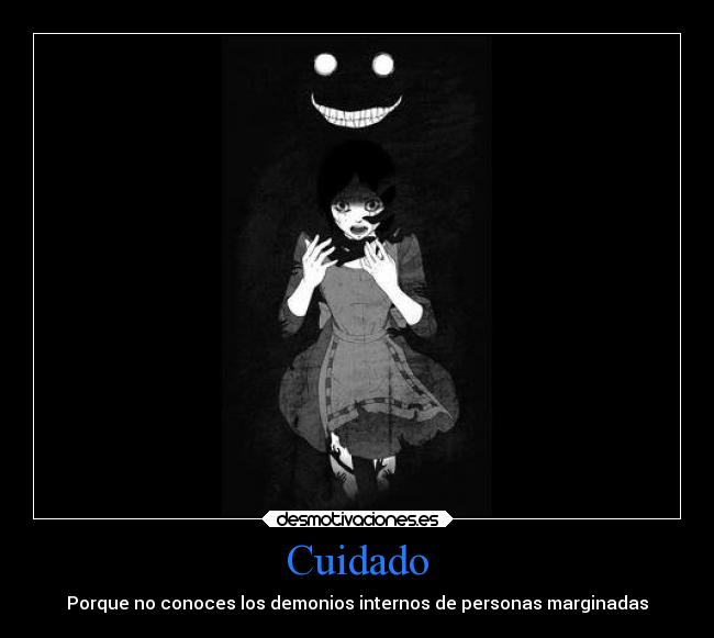 Cuidado - Porque no conoces los demonios internos de personas marginadas