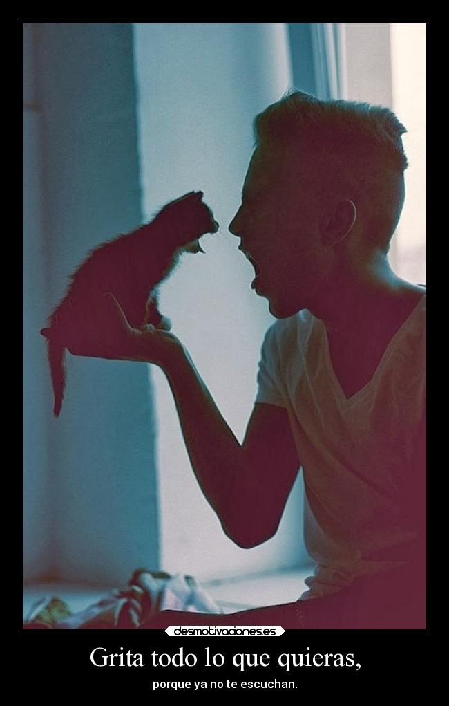 Grita todo lo que quieras, -