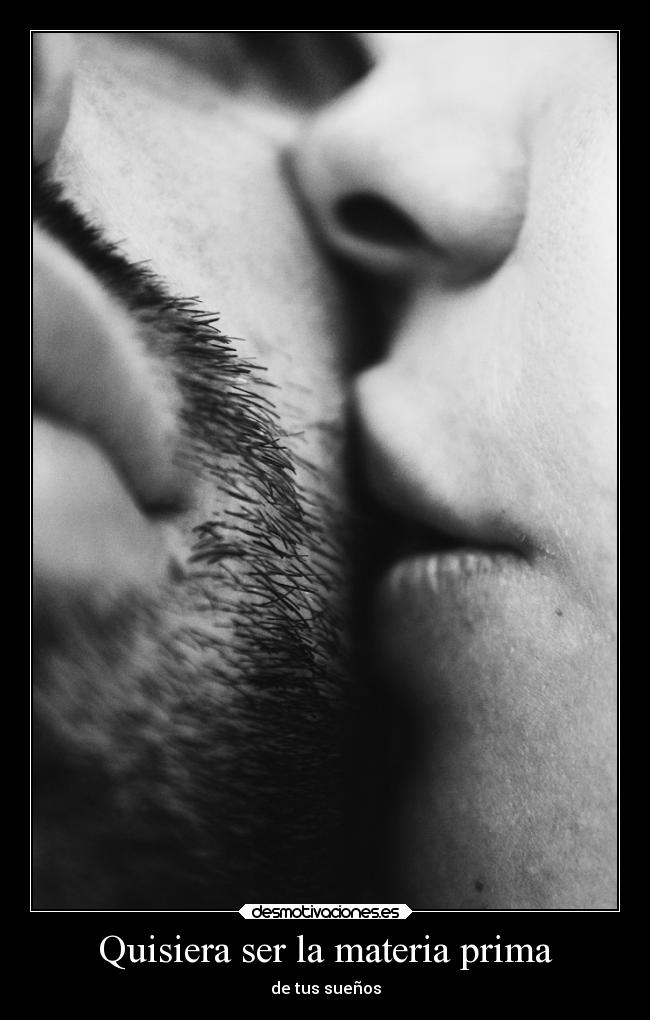 Quisiera ser la materia prima - de tus sueños