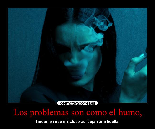 Los problemas son como el humo, - 