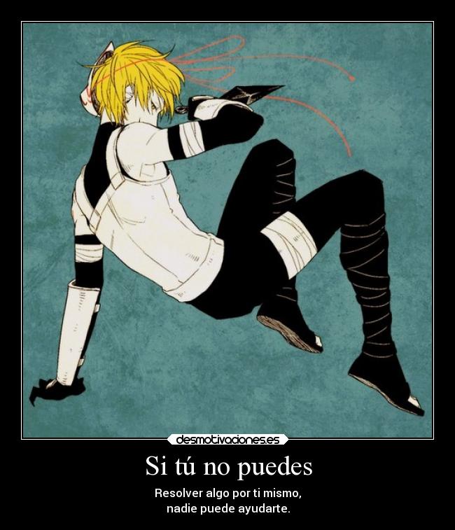 Si tú no puedes - Resolver algo por ti mismo,
nadie puede ayudarte.