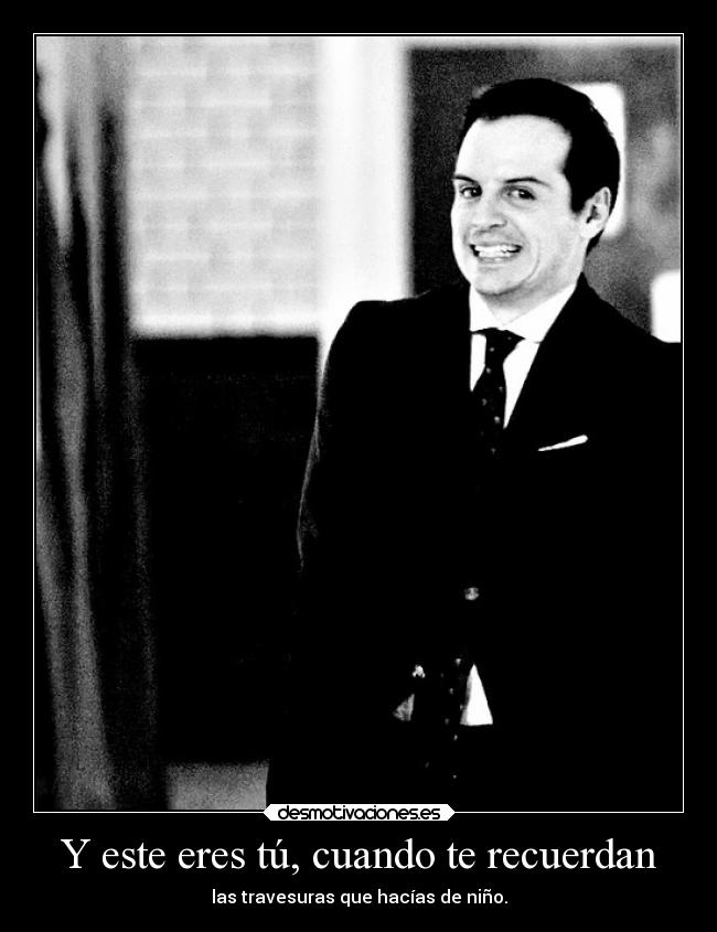 Y este eres tú, cuando te recuerdan - las travesuras que hacías de niño.