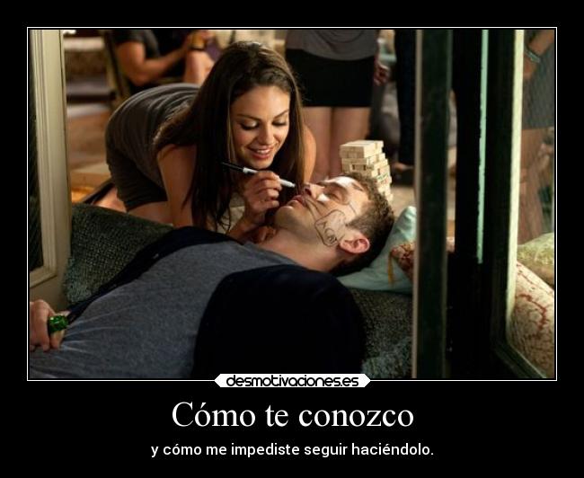 Cómo te conozco - y cómo me impediste seguir haciéndolo.