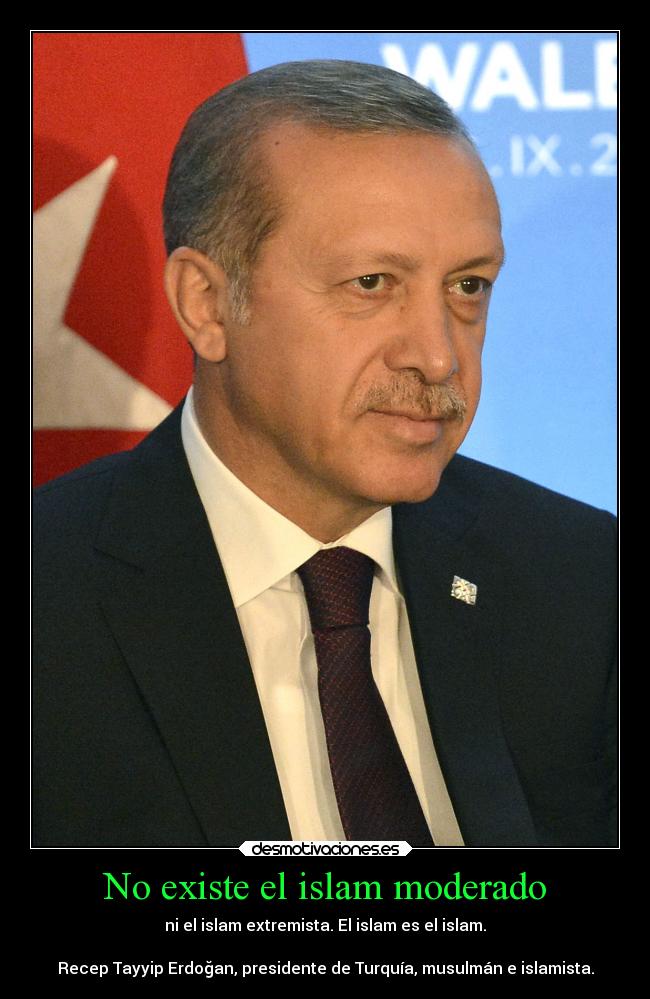 No existe el islam moderado - ni el islam extremista. El islam es el islam.

Recep Tayyip Erdoğan, presidente de Turquía, musulmán e islamista.