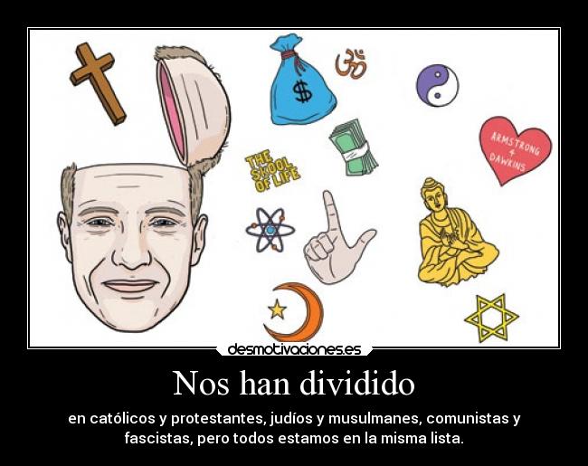 Nos han dividido - en católicos y protestantes, judíos y musulmanes, comunistas y
fascistas, pero todos estamos en la misma lista.