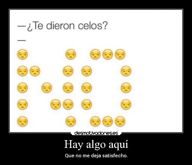 Hay algo aquí - Que no me deja satisfecho.