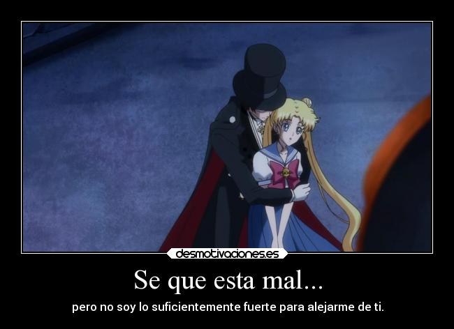 Se que esta mal... - pero no soy lo suficientemente fuerte para alejarme de ti.