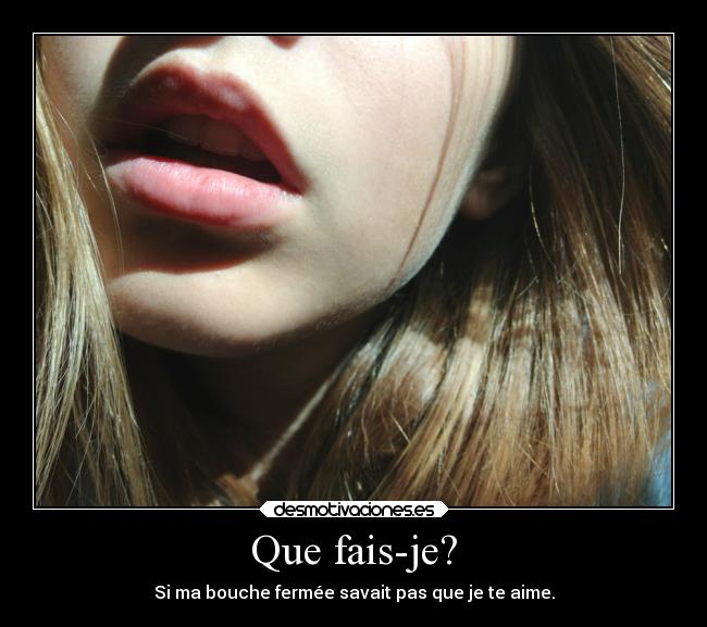 Que fais-je? - Si ma bouche fermée savait pas que je te aime.