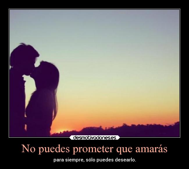 No puedes prometer que amarás - para siempre, sólo puedes desearlo.