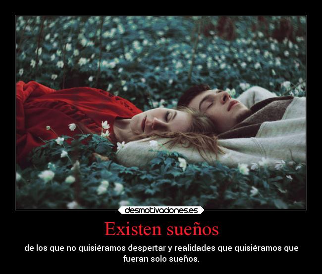 Existen sueños - de los que no quisiéramos despertar y realidades que quisiéramos que
fueran solo sueños.