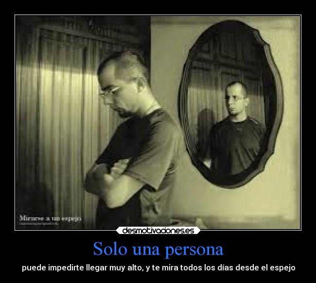 Solo una persona - puede impedirte llegar muy alto, y te mira todos los días desde el espejo