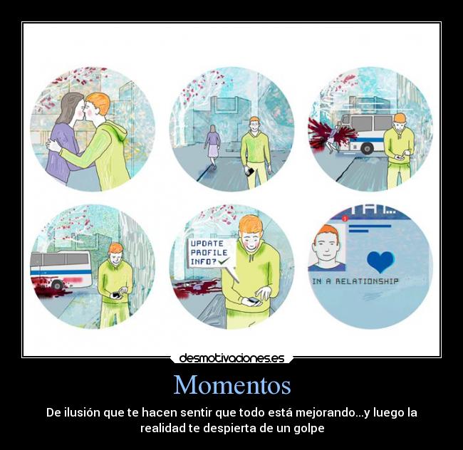 Momentos - De ilusión que te hacen sentir que todo está mejorando...y luego la
realidad te despierta de un golpe