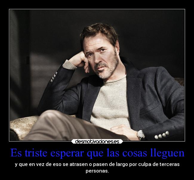 Es triste esperar que las cosas lleguen -