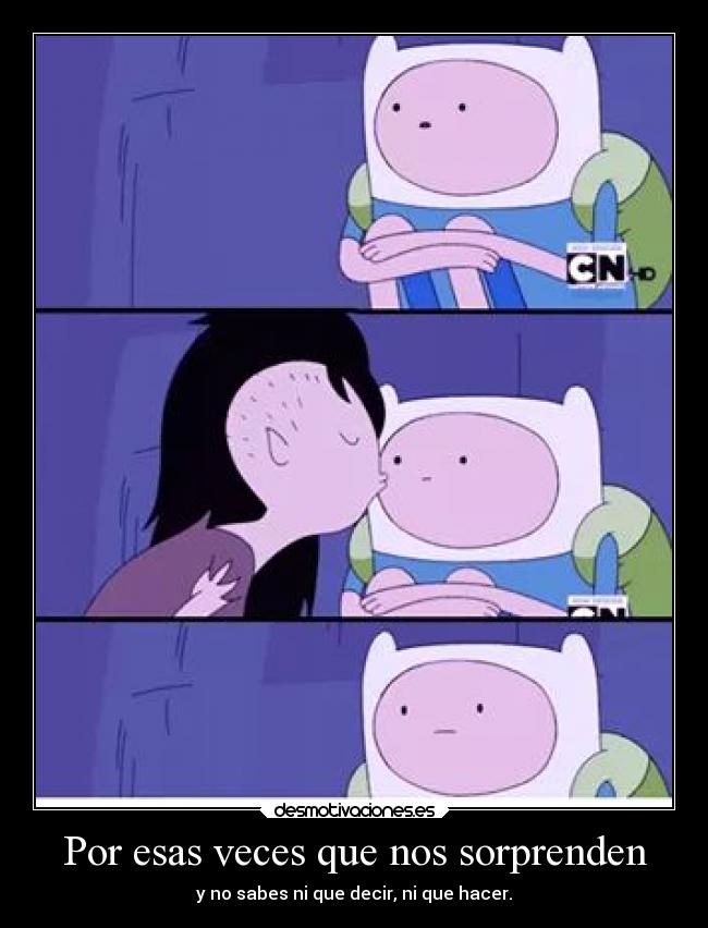 Por esas veces que nos sorprenden - y no sabes ni que decir, ni que hacer.