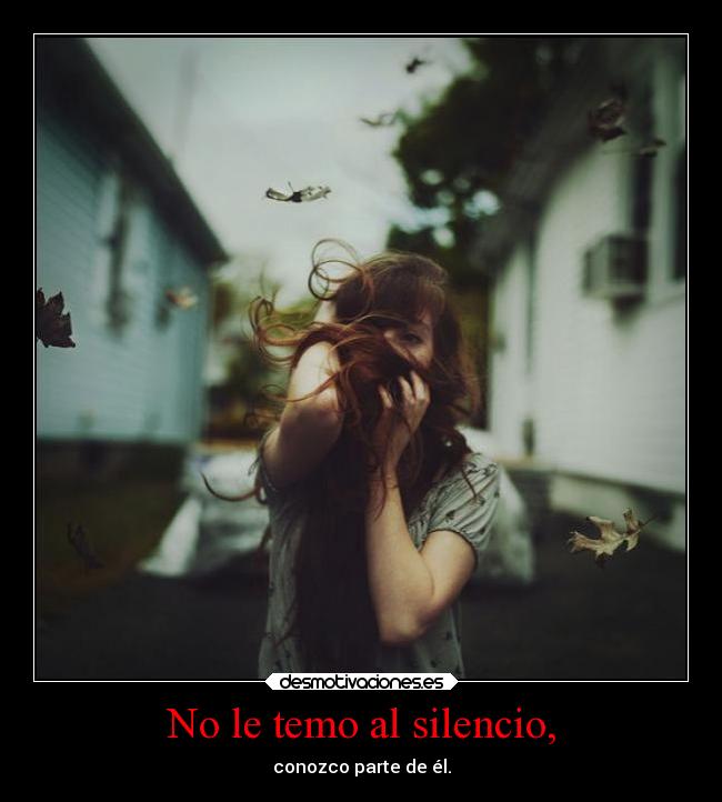 No le temo al silencio, - conozco parte de él.