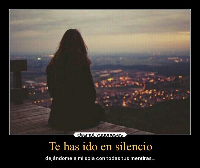 Te has ido en silencio - dejándome a mi sola con todas tus mentiras...