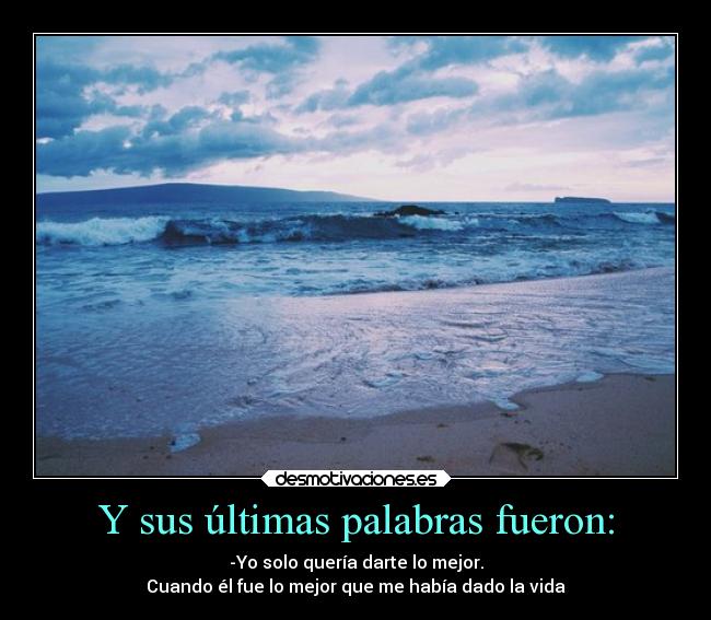 Y sus últimas palabras fueron: - -Yo solo quería darte lo mejor.
Cuando él fue lo mejor que me había dado la vida