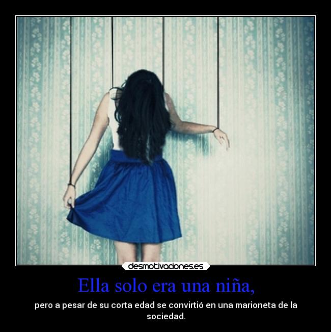 Ella solo era una niña, - pero a pesar de su corta edad se convirtió en una marioneta de la
sociedad.