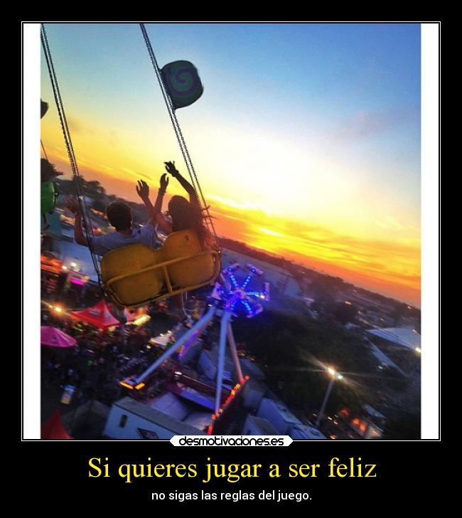 Si quieres jugar a ser feliz - no sigas las reglas del juego.