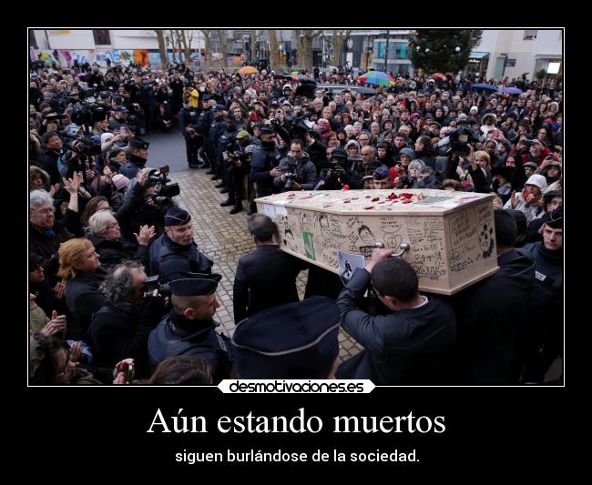 Aún estando muertos - siguen burlándose de la sociedad.