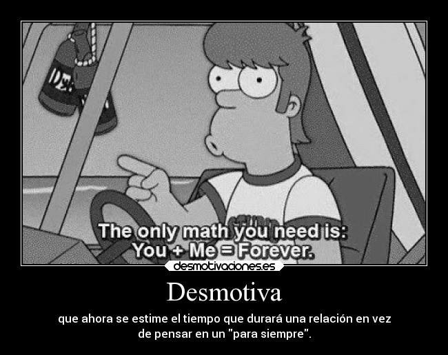 Desmotiva - que ahora se estime el tiempo que durará una relación en vez
de pensar en un para siempre.