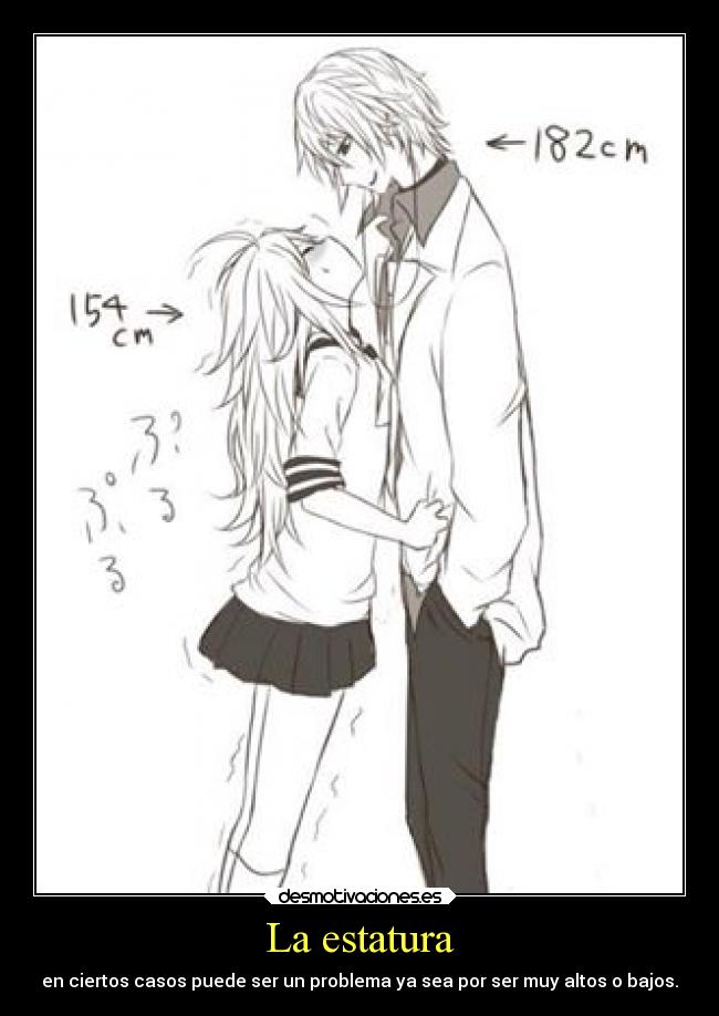 La estatura - en ciertos casos puede ser un problema ya sea por ser muy altos o bajos.