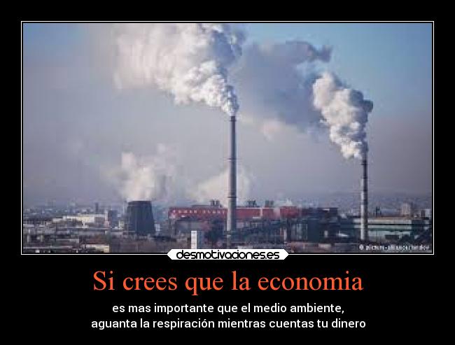 Si crees que la economia - es mas importante que el medio ambiente,
aguanta la respiración mientras cuentas tu dinero