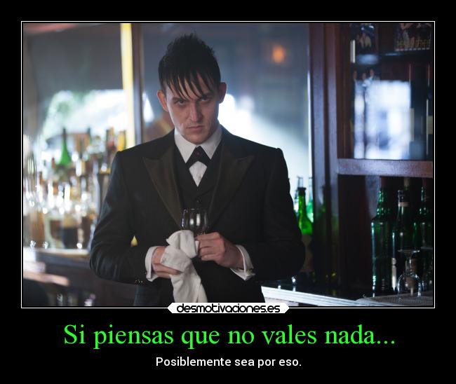 carteles sociedad series gotham oswald cobblepot piensas que vales nada tal vez sea por eso valorartes desmotivaciones